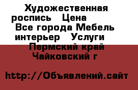 Художественная роспись › Цена ­ 5 000 - Все города Мебель, интерьер » Услуги   . Пермский край,Чайковский г.